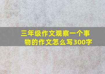 三年级作文观察一个事物的作文怎么写300字