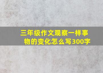 三年级作文观察一样事物的变化怎么写300字