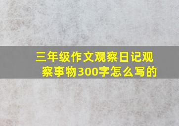 三年级作文观察日记观察事物300字怎么写的