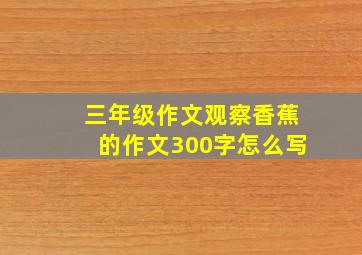 三年级作文观察香蕉的作文300字怎么写