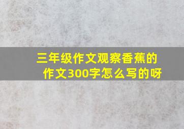 三年级作文观察香蕉的作文300字怎么写的呀