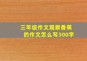 三年级作文观察香蕉的作文怎么写300字