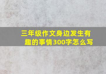 三年级作文身边发生有趣的事情300字怎么写