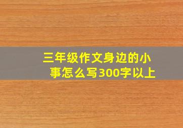 三年级作文身边的小事怎么写300字以上