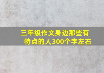 三年级作文身边那些有特点的人300个字左右