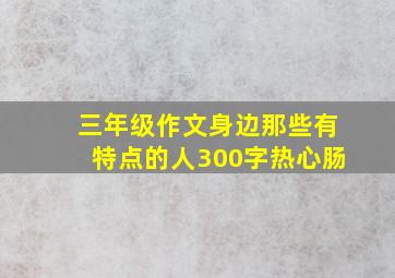 三年级作文身边那些有特点的人300字热心肠