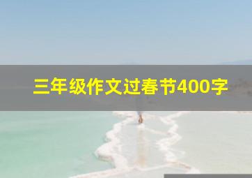 三年级作文过春节400字