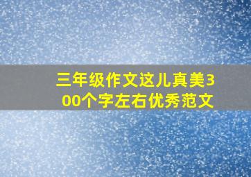 三年级作文这儿真美300个字左右优秀范文