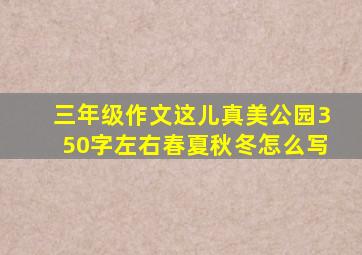 三年级作文这儿真美公园350字左右春夏秋冬怎么写