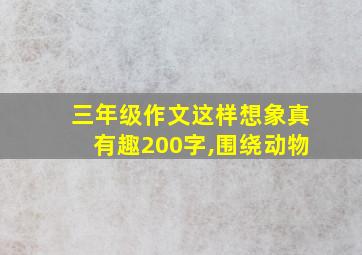 三年级作文这样想象真有趣200字,围绕动物