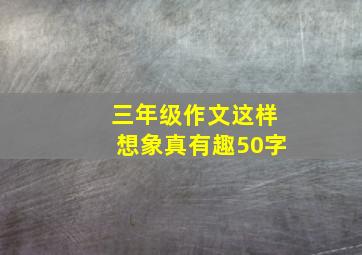 三年级作文这样想象真有趣50字