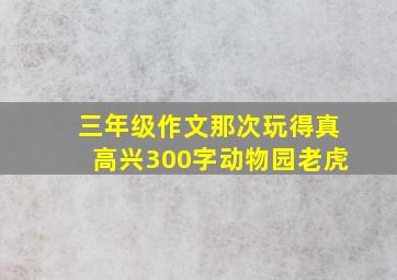 三年级作文那次玩得真高兴300字动物园老虎