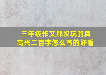 三年级作文那次玩的真高兴二百字怎么写的好看