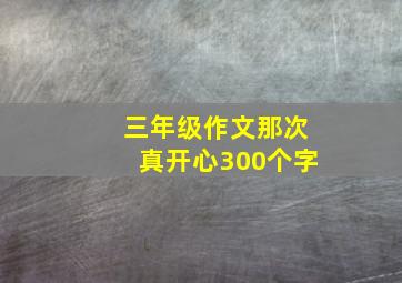 三年级作文那次真开心300个字