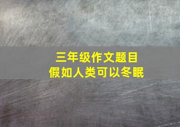 三年级作文题目假如人类可以冬眠