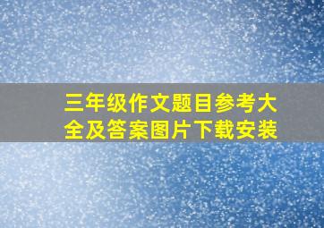 三年级作文题目参考大全及答案图片下载安装