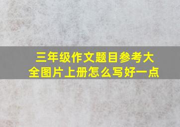 三年级作文题目参考大全图片上册怎么写好一点