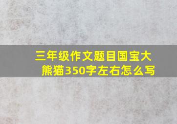 三年级作文题目国宝大熊猫350字左右怎么写