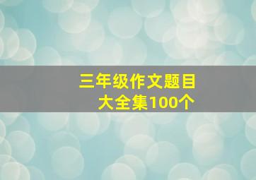 三年级作文题目大全集100个