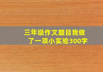 三年级作文题目我做了一项小实验300字