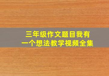 三年级作文题目我有一个想法教学视频全集