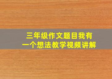 三年级作文题目我有一个想法教学视频讲解