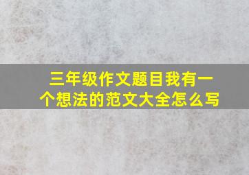 三年级作文题目我有一个想法的范文大全怎么写