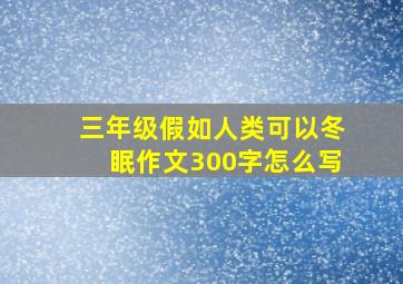 三年级假如人类可以冬眠作文300字怎么写