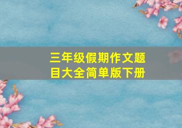 三年级假期作文题目大全简单版下册