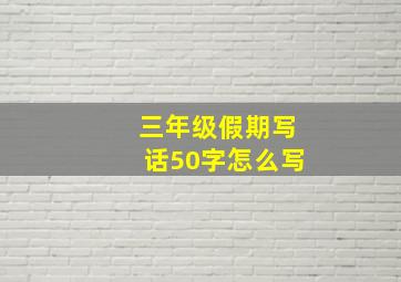 三年级假期写话50字怎么写