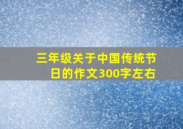 三年级关于中国传统节日的作文300字左右