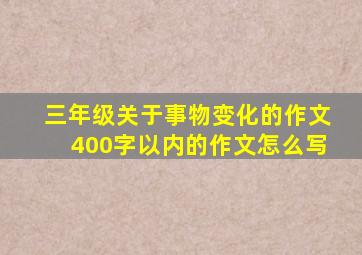 三年级关于事物变化的作文400字以内的作文怎么写