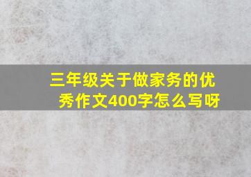 三年级关于做家务的优秀作文400字怎么写呀