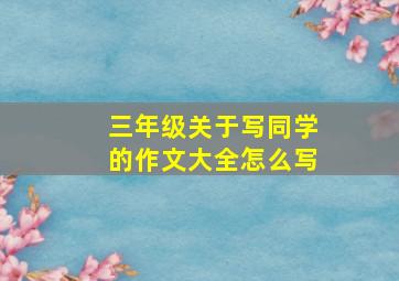 三年级关于写同学的作文大全怎么写