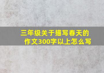 三年级关于描写春天的作文300字以上怎么写