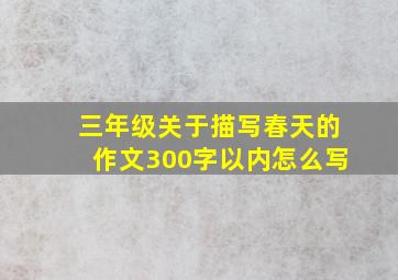 三年级关于描写春天的作文300字以内怎么写