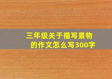 三年级关于描写景物的作文怎么写300字