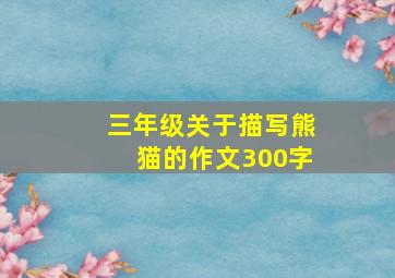 三年级关于描写熊猫的作文300字