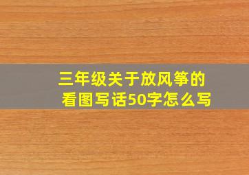 三年级关于放风筝的看图写话50字怎么写