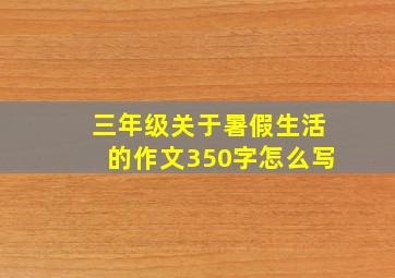 三年级关于暑假生活的作文350字怎么写