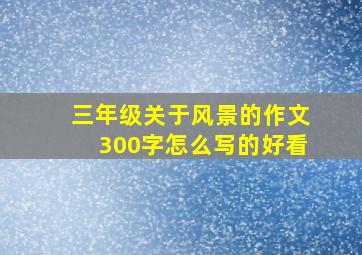 三年级关于风景的作文300字怎么写的好看