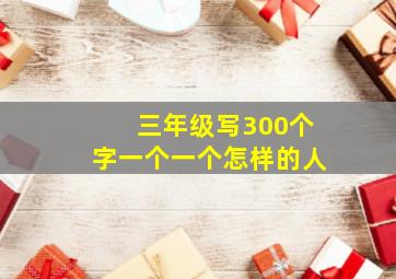 三年级写300个字一个一个怎样的人