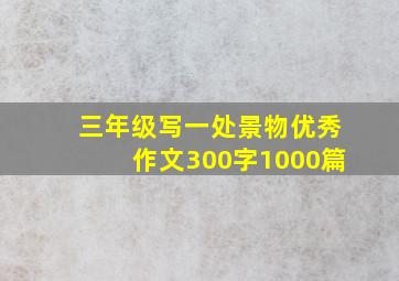 三年级写一处景物优秀作文300字1000篇