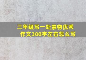 三年级写一处景物优秀作文300字左右怎么写