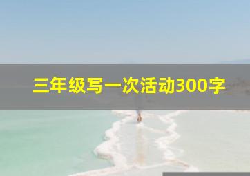 三年级写一次活动300字