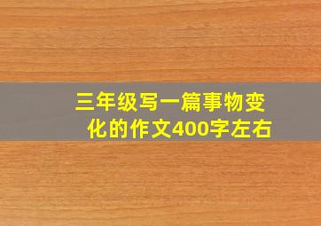 三年级写一篇事物变化的作文400字左右