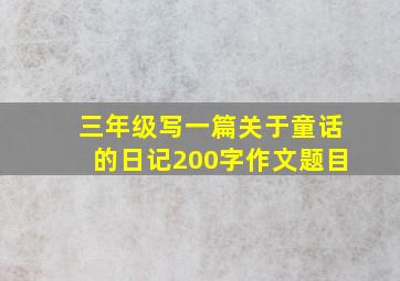 三年级写一篇关于童话的日记200字作文题目