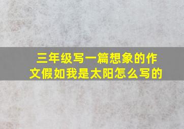 三年级写一篇想象的作文假如我是太阳怎么写的