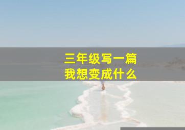 三年级写一篇我想变成什么