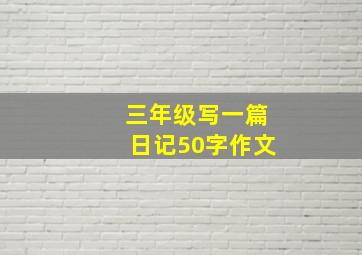 三年级写一篇日记50字作文